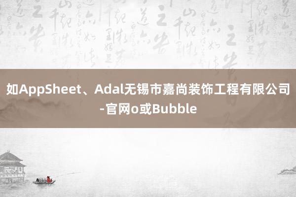 如AppSheet、Adal无锡市嘉尚装饰工程有限公司-官网o或Bubble