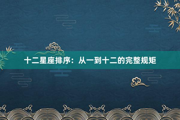 十二星座排序：从一到十二的完整规矩