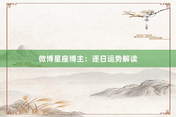 微博星座博主：逐日运势解读