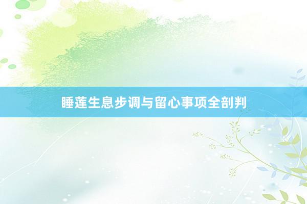 睡莲生息步调与留心事项全剖判