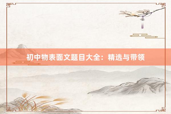 初中物表面文题目大全：精选与带领