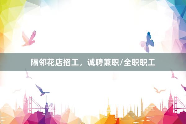 隔邻花店招工，诚聘兼职/全职职工