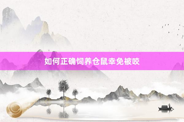 如何正确饲养仓鼠幸免被咬