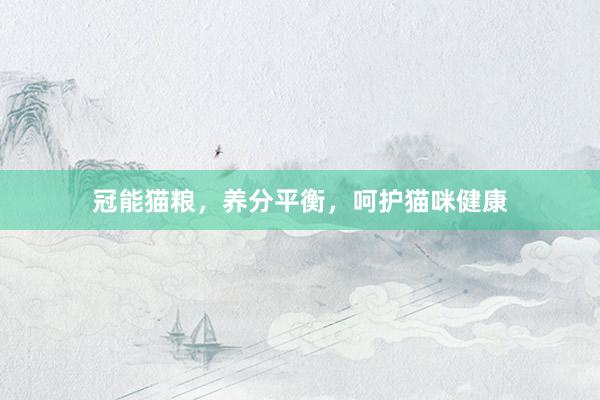 冠能猫粮,养分平衡,呵护猫咪健康