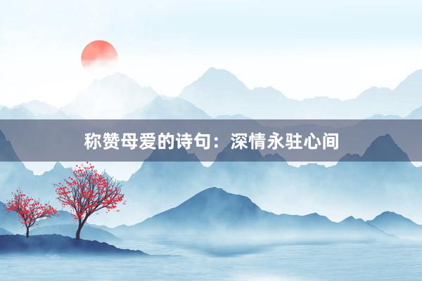 称赞母爱的诗句：深情永驻心间